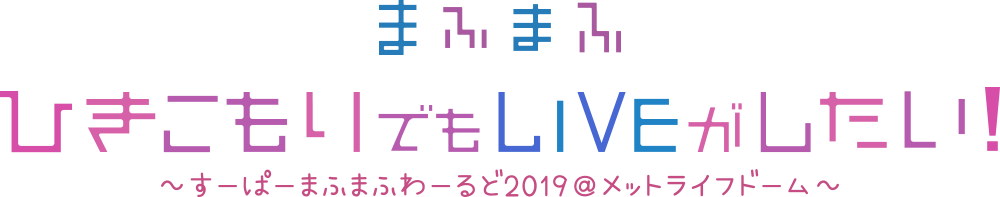 まふまふ ひきこもりでもLIVEがしたい！〜すーぱーまふまふわーるど2019＠メットライフドーム〜