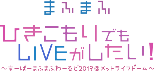 まふまふ ひきこもりでもLIVEがしたい！〜すーぱーまふまふわーるど2019＠メットライフドーム〜